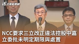 NCC要求三立改正違法控股中嘉 立委批未明定期限與處置｜20231103 公視中晝新聞