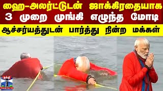 ஹை-அலர்ட்டுடன் ஜாக்கிரதையாக 3 முறை முங்கி எழுந்த மோடி - ஆச்சர்யத்துடன் பார்த்து நின்ற மக்கள்