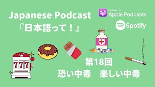 Japanese Podcast 『日本語って！』Ep.18　第18回　恐い中毒　楽しい中毒