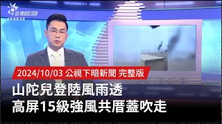 20241003 | 公視下暗新聞 | 山陀兒登陸風雨透 高屏15級強風共厝蓋吹走