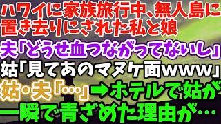 【スカッとする話】ハワイに家族旅行中、無人島に置き去りにされた私と娘 夫「どうせ血つながってないんだし」 姑「見てあのマヌケ面ｗｗｗ」 姑・夫「…」→ホテルで姑が一瞬で青ざめた理由が…