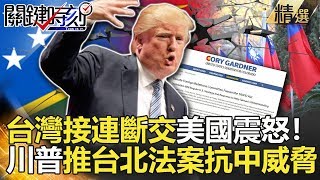 關鍵時刻精選│台灣接連斷交美國震怒！川普推台北法案抗中威脅-黃創夏 黃世聰 朱學恆 馬西屏