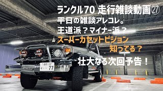 「ランクル70 」軟弱ランクル乗りの走行雑談動画㉗　平日の雑談アレコレ。王道派？マイナー派？スーパーカセットビジョン知ってる？壮大なる次回予告！