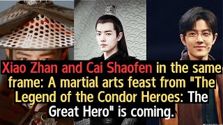 Xiao Zhan and Cai Shaofen in the same frame A martial arts feast from The Legend of the Condor Heroe