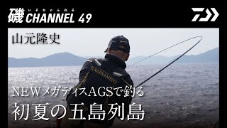 山元隆史 「NEWメガディスAGSで釣る 初夏の五島列島」の巻｜第四十九回　磯ちゃんねる