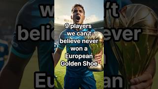 Shocking: 9 European Golden Shoe-less Players