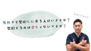 【整形事情】男性でも整形しに来る人はいますか？整形するのは変じゃないですか？