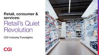 Retail, consumer & services: Retail's Quiet Revolution | CGI Industry Foresights