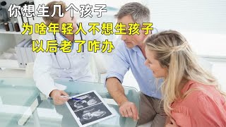 你想生几个孩子？为啥年轻人越来越不想生孩子？以后老了咋办？