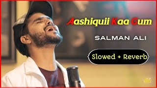 Aashiquii Kaa Gum (Slowed+ Reverb) Salman Ali | Himesh Reshammiya Song