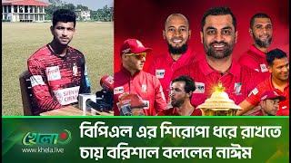 বিপিএল এর শিরোপা ধরে রাখতে চায় বরিশাল বললেন নাঈম