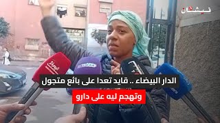 الدار البيضاء...قايد تعدا على بائع متجول وتهجم ليه على دارو