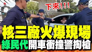 【全程字幕】核三廠引爆怒火! 不滿未通報綠營民代開車衝撞硬闖警掏槍火爆場面曝光!