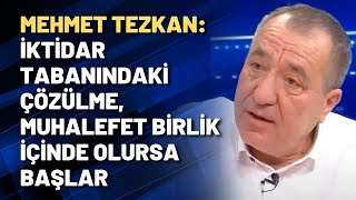 Mehmet Tezkan: İktidar tabanındaki çözülme, muhalefet birlik içinde olursa başlar