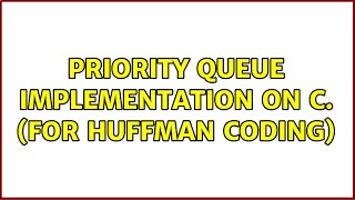 Priority queue implementation on C. (For Huffman Coding) (2 Solutions!!)