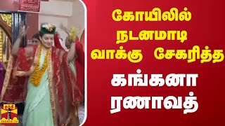 கோயிலில் நடனமாடி வாக்கு சேகரித்த கங்கனா ரணாவத் | Kangana Ranaut