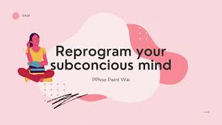 reprogram your subconscious mind မသိစိတ်ထဲသွားပြီး ဖြစ်ချင်တာတွေကို ပရိုဂရမ် ဘယ်လို ပြန်သွင်းကြမလဲ