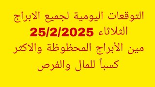 التوقعات اليومية لجميع الابراج//الثلاثاء 25/2/2025//مين الأبراج المحظوظة والاكثر كسبٱ للمال والفرص