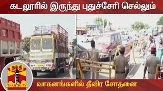 கடலூரில் இருந்து புதுச்சேரி செல்லும் வாகனங்களில் தீவிர சோதனை | Cuddalore | Puducherry