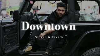 Downtown - Slowed & Reverb - Guru Randhawa