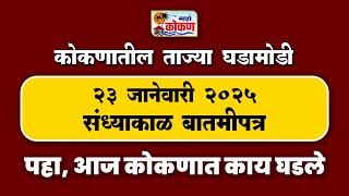 २३ जानेवारी २०२५ संध्याकाळ बातमीपत्र | पहा कोकणातील बातम्या सविस्तर...