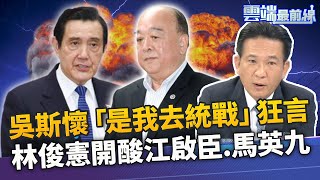 吳斯懷狂言「統戰中共」 林為洲：這輩子都不去中國 國民黨改革路線之爭 林俊憲開酸江啟臣.馬英九｜雲端最前線 EP897精華