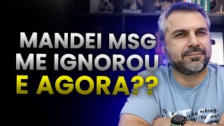 Mandei mensagem. Visualizou e me ignorou. E agora?