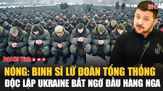 Nóng: Binh sĩ Lữ đoàn tổng thống độc lập Ukraine bất ngờ đầu hàng Nga