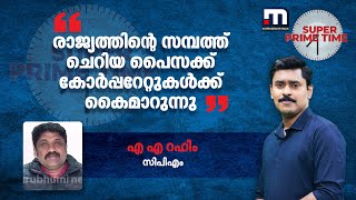 രാജ്യത്തിന്റെ സമ്പത്ത് ചെറിയ പൈസക്ക് കോർപ്പറേറ്റുകൾക്ക് കൈമാറുന്നു - എ എ റഹീം