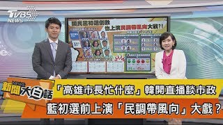 【新聞大白話】「高雄市長忙什麼」韓開直播談市政　藍初選前上演「民調帶風向」大戲？！