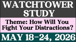 WATCHTOWER STUDY MAY 18-24, 2026. PRACTICAL COMMENTS. Theme: How Will You Fight Your Distractions?