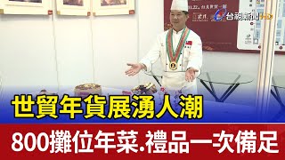 世貿年貨展湧人潮 800攤位年菜.禮品一次備足