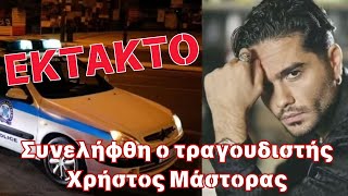 ΕΚΤΑΚΤΟ....Συνελήφθη   ο τραγουδιστής  Χρήστος Μάστορας