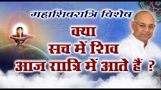 महाशिवरात्रि विशेष - क्या सच में शिव आज रात्रि में आते है ?