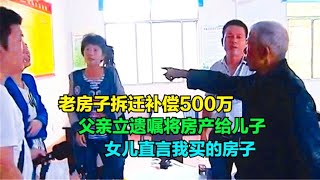 老房拆遷得500萬，父親遺囑給兒子，但女兒說這房子是我買的 #钉子户 #银行纠纷 #交通事故 #蛮横行为 #盗窃银行