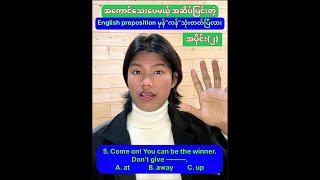 အပိုင်း(၂) အကောင်သေးပေမယ့် အဆိပ်ပြင်းတဲ့ English prepositions📌(ကွပ်လပ်ဖြည့်ပါ)