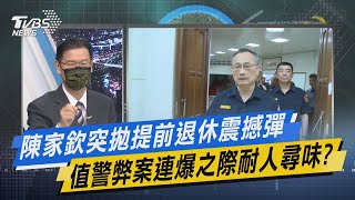 少康戰情室｜陳家欽突拋提前退休震撼彈 值警弊案連爆之際耐人尋味?