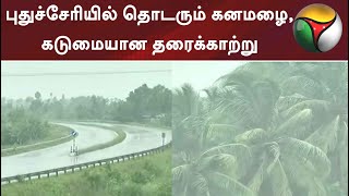 புதுச்சேரியில் தொடரும் கனமழை, கடுமையான தரைக்காற்று