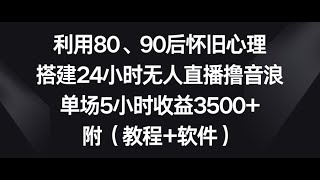 利用80、90后怀旧心理，搭建24小时无人直播撸音浪，单场5小时收益3500+...