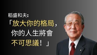 稻盛和夫 :「放大你的格局，你的人生將會不可思議！」提升自我格局的方法 Methods to improve your self-structure