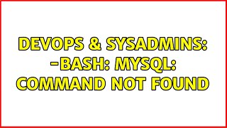 DevOps & SysAdmins: -bash: mysql: command not found (3 Solutions!!)