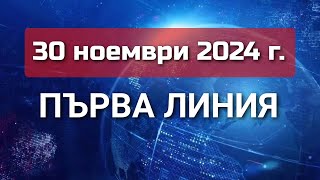 ПЪРВА ЛИНИЯ, 30 ноември 2024 г.