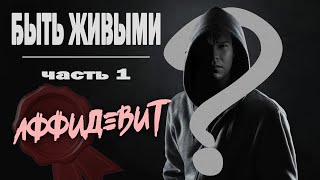 БЫТЬ ЖИВЫМИ / часть 1 / АФФИДЕВИТ