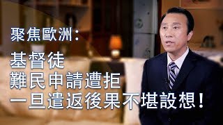 聚焦歐洲：基督徒難民申請遭拒  一旦遣返後果不堪設想！