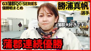 【勝】蒲郡連続優勝の勝浦真帆選手が強すぎた...G3蒲郡QCシリーズ戦-優勝戦まとめ