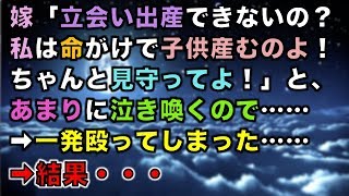 【修羅場な話】嫁「立会い出産できないの？私は命がけで子供産むのよ！ちゃんと見守ってよ！」と、あまりに泣き喚くので……➡一発殴ってしまった……➡結果・・・