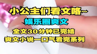 （完结文）娱乐圈爽文，全文30分钟已完结，爽文小说一口气看完系列~