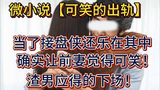 【可笑的出轨】当了接盘侠还乐在其中，确实让前妻觉得可笑！渣男应得的下场！#深夜故事 #睡前故事 #真实故事改编 #情感故事 #爱情故事 #情感 #情感愛情#家庭 #家庭故事