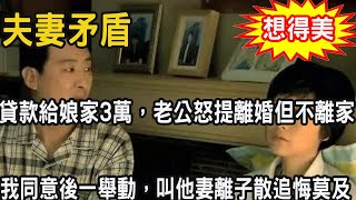 娘家修房，老公不給錢，我貸款給了娘家3萬，他知道後要和我離婚不離家，我同意後悄無聲息一舉動，叫他妻離子散追悔莫及