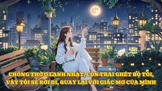 [FULL] CHỒNG THỜ Ơ LẠNH NHẠT, CON TRAI GHÉT BỎ TÔI, VẬY TÔI SẼ RỜI ĐI, QUAY LẠI VỚI GIẤC MƠ CỦA MÌNH